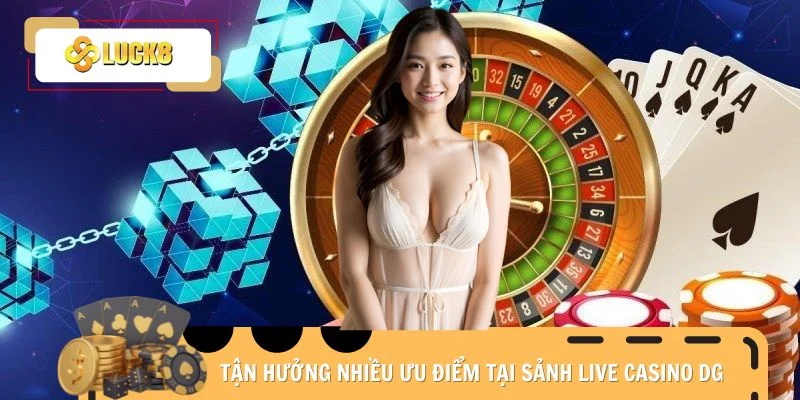 Tận hưởng nhiều ưu điểm tại sảnh Live Casino DG