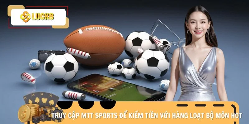 Truy cập MTT Sports để kiếm tiền với hàng loạt bộ môn hot